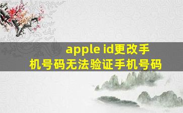 apple id更改手机号码无法验证手机号码